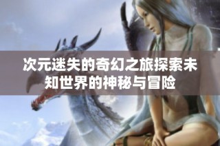 次元迷失的奇幻之旅探索未知世界的神秘與冒險