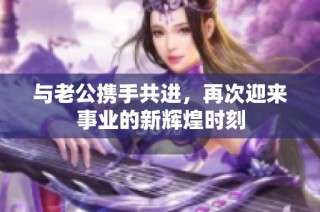 與老公攜手共進，再次迎來事業的新輝煌時刻