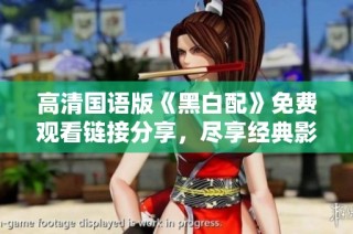 高清國語版《黑白配》免費(fèi)觀看鏈接分享，盡享經(jīng)典影視盛宴！