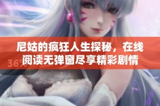 尼姑的瘋狂人生探秘，在線閱讀無彈窗盡享精彩劇情