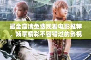 最全高清免費觀看電影推薦，暢享精彩不容錯過的影視盛宴