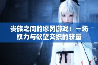 貴族之間的懲罰游戲：一場權力與欲望交織的較量