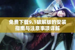 免費下載9.1破解版的安裝指南與注意事項詳解