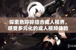 探索色婷婷綜合成人視界，感受多元化的成人視頻體驗