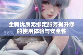全新優(yōu)質(zhì)無(wú)綁定服務(wù)提升您的使用體驗(yàn)與安全性