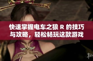 快速掌握電車之狼 R 的技巧與攻略，輕松暢玩這款游戲