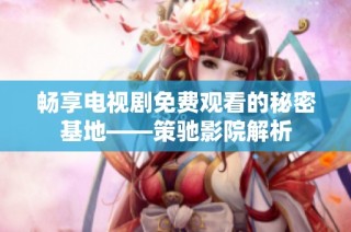 暢享電視劇免費(fèi)觀看的秘密基地——策馳影院解析