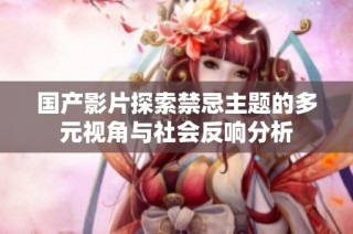 國產影片探索禁忌主題的多元視角與社會反響分析