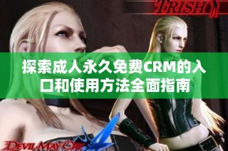 探索成人永久免費(fèi)CRM的入口和使用方法全面指南