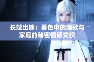 長嫂出嫁：暮色中的酒歌與家庭的秘密情感交織