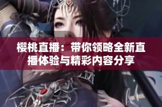 櫻桃直播：帶你領略全新直播體驗與精彩內容分享