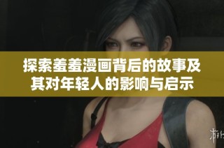 探索羞羞漫畫背后的故事及其對年輕人的影響與啟示