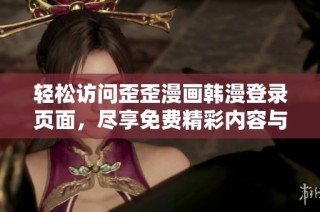 輕松訪問歪歪漫畫韓漫登錄頁面，盡享免費精彩內容與無限樂趣