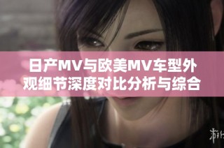 日產(chǎn)MV與歐美MV車型外觀細(xì)節(jié)深度對(duì)比分析與綜合評(píng)測(cè)