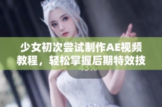 少女初次嘗試制作AE視頻教程，輕松掌握后期特效技巧分享