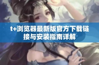 t+瀏覽器最新版官方下載鏈接與安裝指南詳解