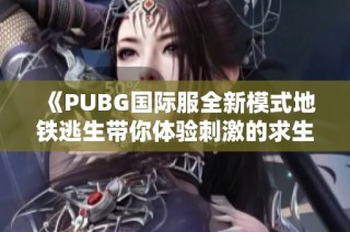 《PUBG國際服全新模式地鐵逃生帶你體驗刺激的求生之旅》