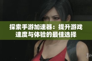 探索手游加速器：提升游戲速度與體驗的最佳選擇