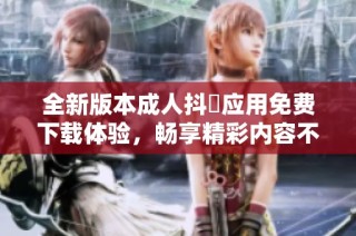 全新版本成人抖抈應用免費下載體驗，暢享精彩內容不容錯過
