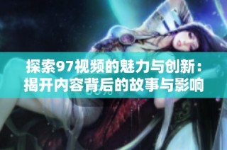 探索97視頻的魅力與創新：揭開內容背后的故事與影響