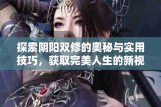 探索陰陽雙修的奧秘與實用技巧，獲取完美人生的新視角