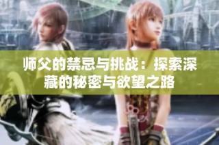 師父的禁忌與挑戰：探索深藏的秘密與欲望之路