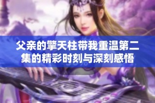 父親的擎天柱帶我重溫第二集的精彩時(shí)刻與深刻感悟