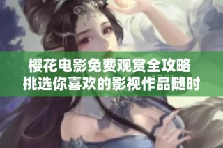 櫻花電影免費觀賞全攻略 挑選你喜歡的影視作品隨時在線觀看
