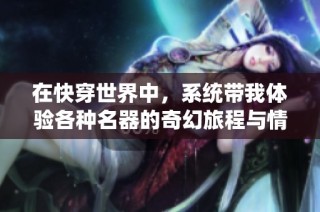 在快穿世界中，系統(tǒng)帶我體驗(yàn)各種名器的奇幻旅程與情感糾葛