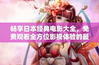 暢享日本經(jīng)典電影大全，免費觀看全方位影視體驗的最佳指南