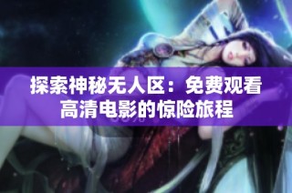 探索神秘無人區：免費觀看高清電影的驚險旅程
