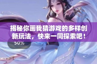揭秘你畫我猜游戲的多樣創新玩法，快來一同探索吧！