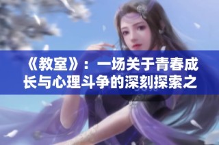 《教室》：一場關于青春成長與心理斗爭的深刻探索之旅
