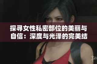 探尋女性私密部位的美麗與自信：深度與光澤的完美結合
