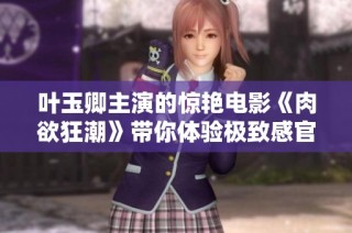 葉玉卿主演的驚艷電影《肉欲狂潮》帶你體驗極致感官之旅