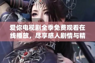 愛你電視劇全季免費觀看在線播放，盡享感人劇情與精彩演繹