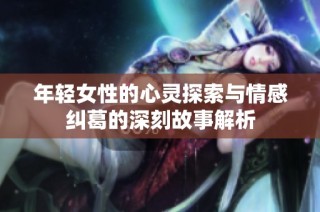 年輕女性的心靈探索與情感糾葛的深刻故事解析