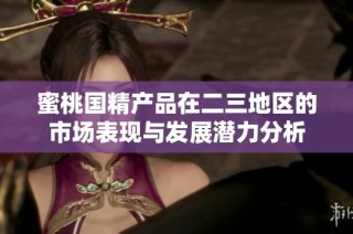 蜜桃國精產(chǎn)品在二三地區(qū)的市場表現(xiàn)與發(fā)展?jié)摿Ψ治? class=