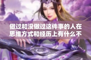 做過和沒做過這件事的人在思維方式和經歷上有什么不同之處