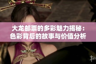 大龍郵票的多彩魅力揭秘：色彩背后的故事與價值分析