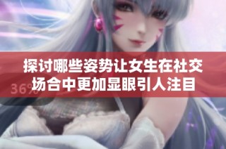 探討哪些姿勢讓女生在社交場合中更加顯眼引人注目