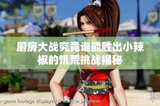 廚房大戰(zhàn)究竟誰能勝出小辣椒的饑荒挑戰(zhàn)揭秘