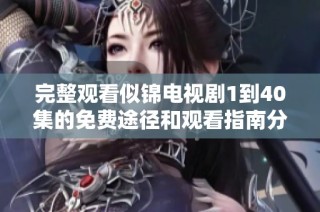 完整觀看似錦電視劇1到40集的免費途徑和觀看指南分享