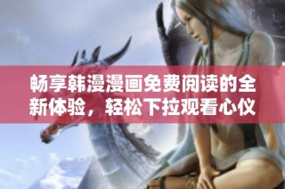 暢享韓漫漫畫免費閱讀的全新體驗，輕松下拉觀看心儀作品