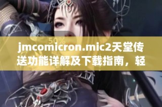 jmcomicron.mic2天堂傳送功能詳解及下載指南，輕松獲取所需資源