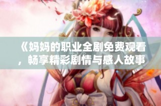 《媽媽的職業全劇免費觀看，暢享精彩劇情與感人故事》