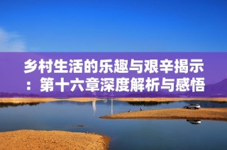 鄉(xiāng)村生活的樂(lè)趣與艱辛揭示：第十六章深度解析與感悟分享