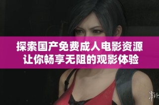 探索國(guó)產(chǎn)免費(fèi)成人電影資源 讓你暢享無(wú)阻的觀影體驗(yàn)