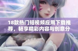 18款熱門短視頻應用下載推薦，暢享精彩內容與創意分享秘訣