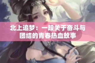 北上追夢：一段關于奮斗與團結的青春熱血故事